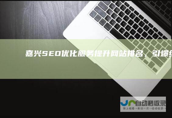 嘉兴SEO优化服务：提升网站排名，引爆线上流量