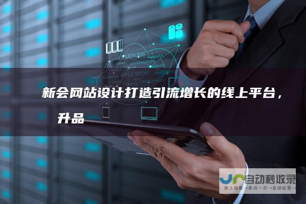 新会网站设计：打造引流增长的线上平台，提升品牌形象与竞争力